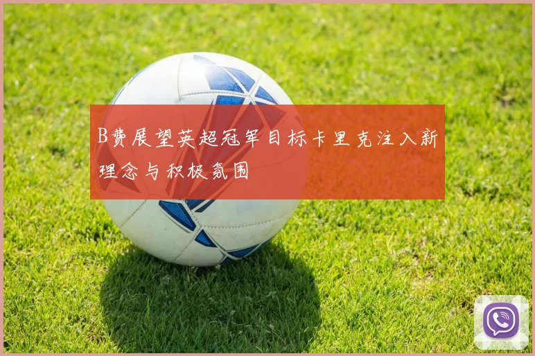 B费展望英超冠军目标卡里克注入新理念与积极氛围