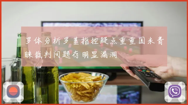 罗体分析罗基指控疑点重重国米青睐裁判问题存明显漏洞