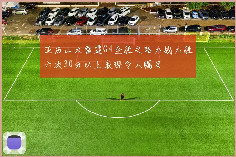 亚历山大雷霆G4全胜之路九战九胜六次30分以上表现令人瞩目