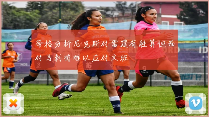 蒂格分析尼克斯对雷霆有胜算但面对马刺将难以应对文班