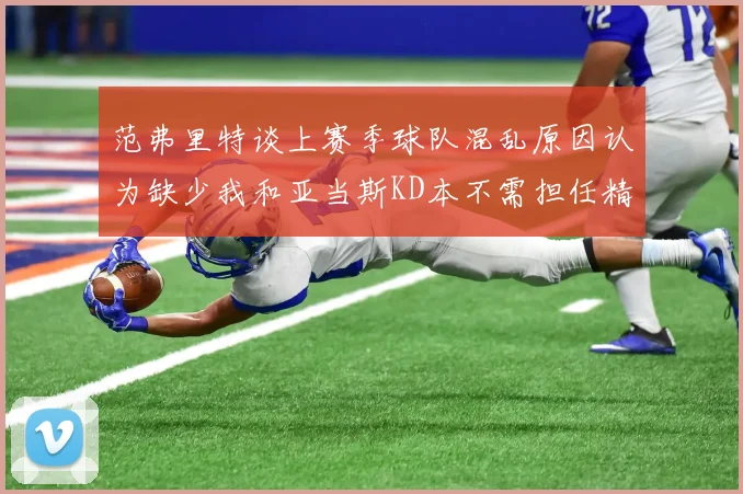 范弗里特谈上赛季球队混乱原因认为缺少我和亚当斯KD本不需担任精神领袖